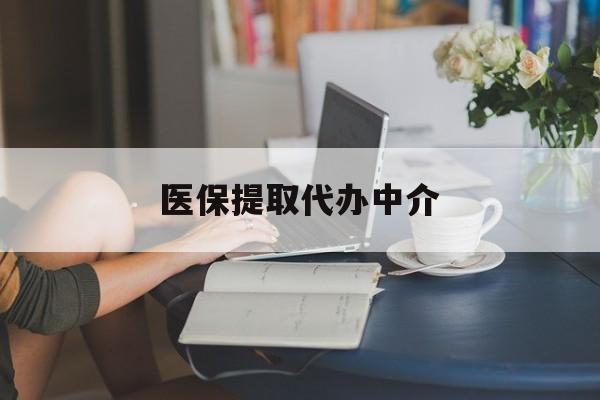 信阳医保提取代办中介(医保提取代办中介合法吗)