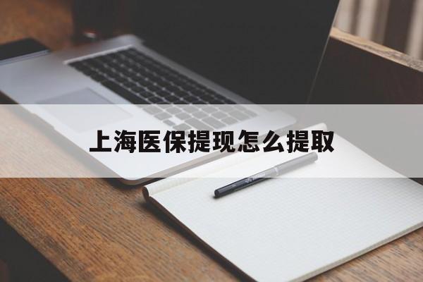 信阳上海医保提现怎么提取(上海医保提现怎么提取出来)