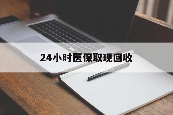 信阳24小时医保取现回收(24小时医保取现回收平台)