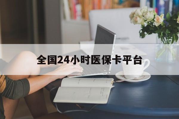 信阳全国24小时医保卡平台(医保24小时服务标志)