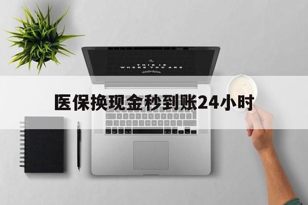 信阳医保换现金秒到账24小时(医保换现金是合法的吗)