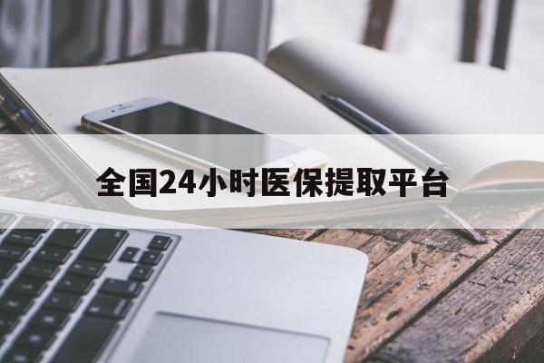 信阳全国24小时医保提取平台(全国24小时医保提取平台有哪些)