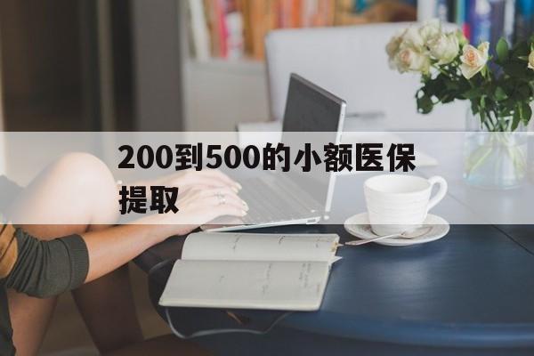 信阳200到500的小额医保提取(小额医保300以内提取)