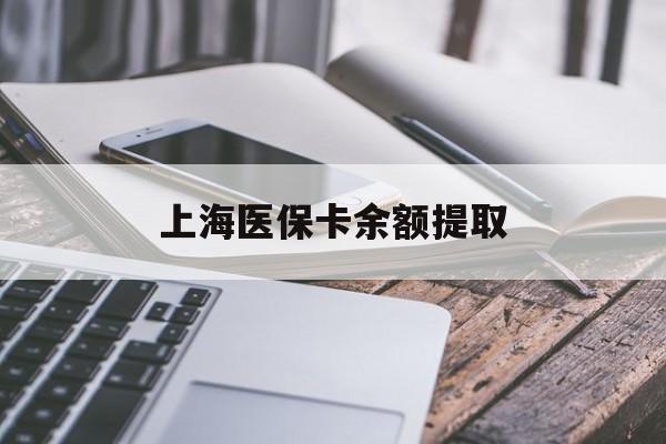 信阳上海医保卡余额提取(上海医保卡余额提取方法)