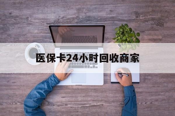 信阳医保卡24小时回收商家(医保卡回收电话)