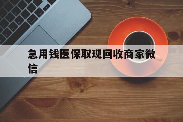 信阳急用钱医保取现回收商家微信(石家庄急用钱套医保卡联系方式渠道)