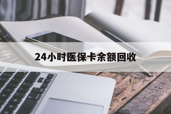 信阳24小时医保卡余额回收(24小时医保卡余额回收联系方式)