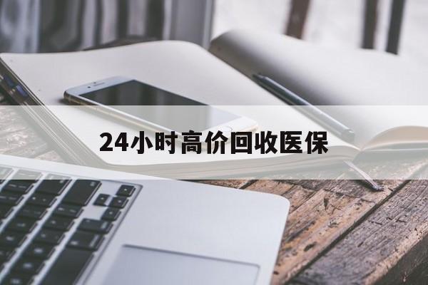 信阳24小时高价回收医保(24小时高价回收医保无锡)