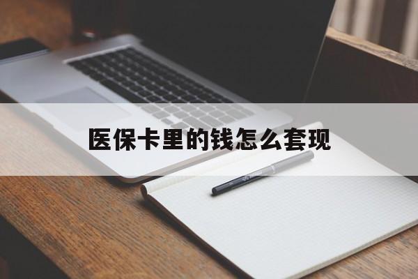 信阳医保卡里的钱怎么套现(医保卡里的钱怎么套现到银行卡)
