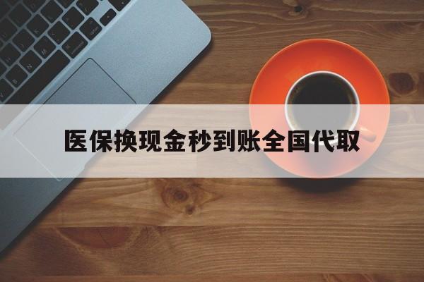 信阳医保换现金秒到账全国代取(医保卡换现金联系方式)
