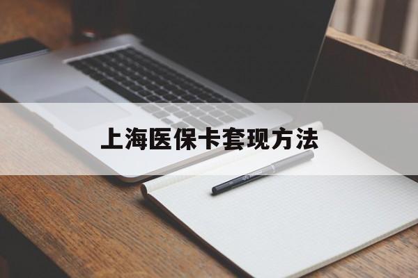信阳上海医保卡套现方法(上海医保卡提现中介)