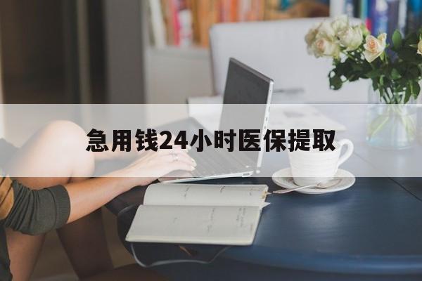 信阳急用钱24小时医保提取(24小时医保取现回收)