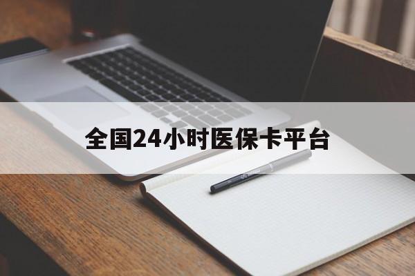 信阳全国24小时医保卡平台(24小时医疗保障)