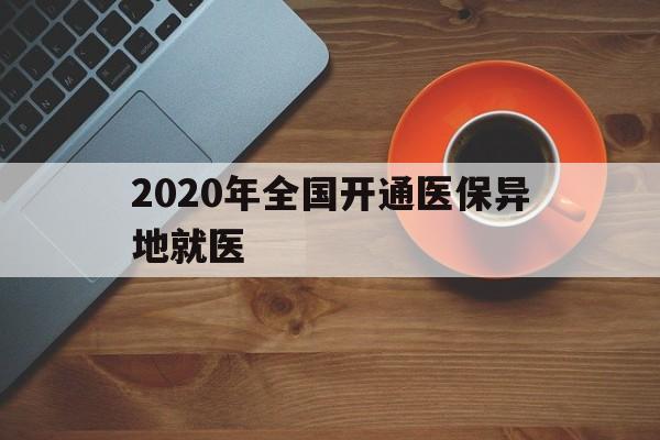 信阳2020年全国开通医保异地就医(2020年全国开通医保异地就医医院)
