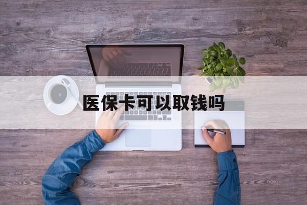 信阳医保卡可以取钱吗(医保卡可以取钱吗现在)